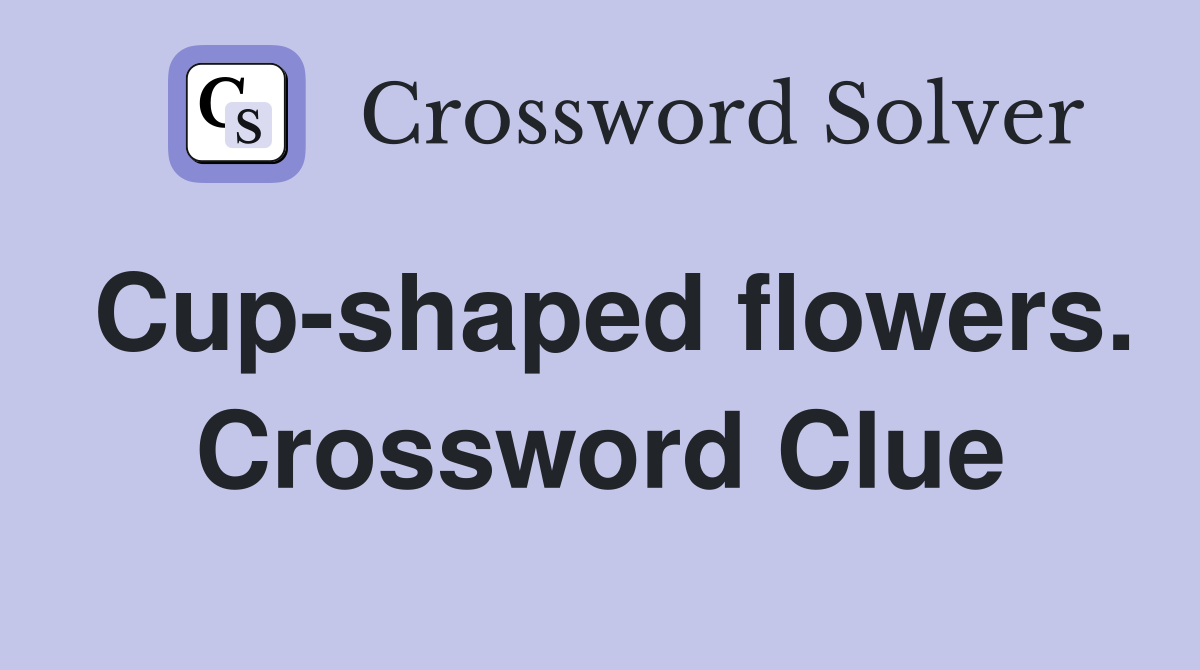 Cupshaped flowers. Crossword Clue Answers Crossword Solver